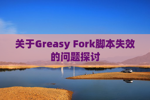 关于Greasy Fork脚本失效的问题探讨