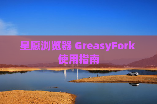 星愿浏览器 GreasyFork 使用指南